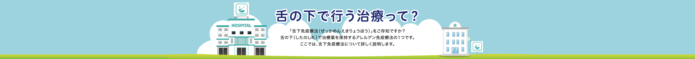 舌の下で行う治療って？ 「舌下免疫療法（ぜっかめんえきりょうほう）」をご存じですか？舌の下（したのした）で治療薬を保持するアレルゲン免疫療法の1つです。ここでは、舌下免疫療法について詳しく説明します。