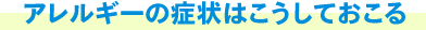 アレルギーの症状はこうしておこる