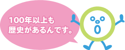 100年以上も歴史があるんです。