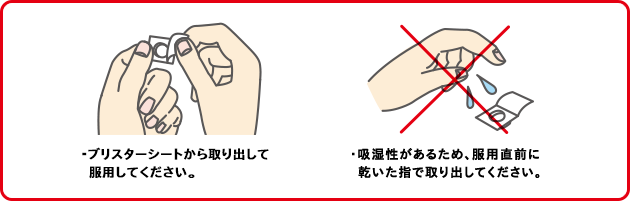 ・ブリスターシートから取り出して服用してください。・吸湿性があるため、服用直前に乾いた指で取り出してください。