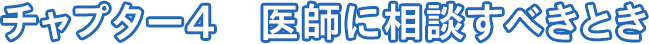 チャプター4 医師に相談すべきとき