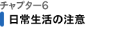 チャプター6 日常生活の注意