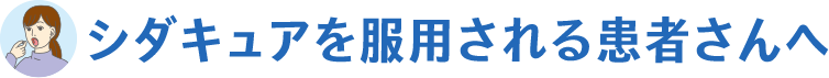 シダキュアを服用される患者さんへ