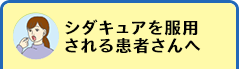 シダキュアを服用される患者さんへ