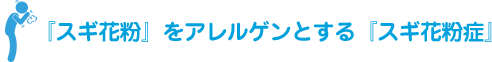 『スギ花粉』をアレルゲンとする『スギ花粉症』