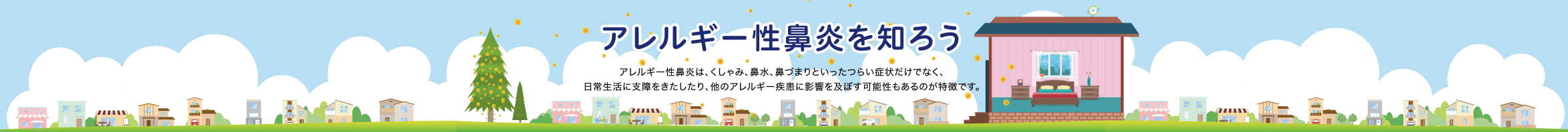 アレルギー性鼻炎を知ろう アレルギー性鼻炎は、くしゃみ、鼻水、鼻づまりといったつらい症状だけでなく、日常生活に支障をきたしたり、他のアレルギー疾患に影響を及ぼす可能性もあるのが特徴です。