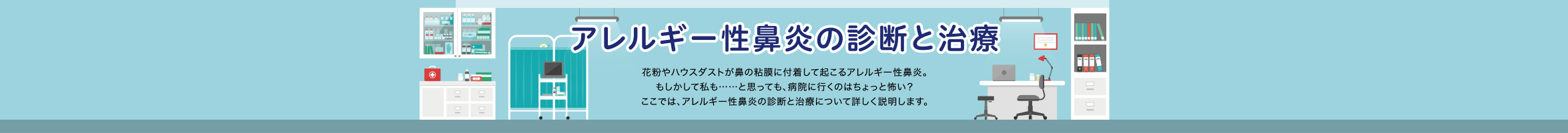 アレルギー性鼻炎の診断と治療 花粉やハウスダストが鼻の粘膜に付着して起こるアレルギー性鼻炎。もしかして私も……と思っても、病院に行くのはちょっと怖い?ここでは、アレルギー性鼻炎の診断と治療について詳しく説明します。