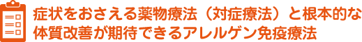 症状をおさえる薬物療法（対症療法）と根本的な体質改善が期待できるアレルゲン免疫療法