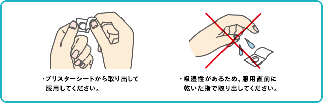 ・ブリスターシートから取り出して服用してください。・吸湿性があるため、服用直前に乾いた指で取り出してください。