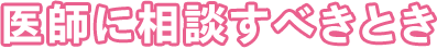 医師に相談すべきとき