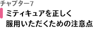 チャプター7 ミティキュアを正しく服用いただくための注意点