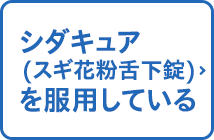 シダキュア（スギ花粉舌下錠）を服用している