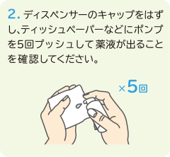 2.ディスペンサーのキャップをはずし、ティッシュペーパーなどにポンプを5回プッシュして薬液が出ることを確認して下さい。