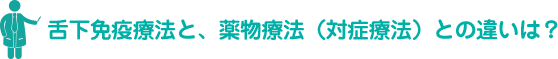 舌下免疫療法と、薬物療法（対症療法）との違いは？