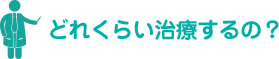 どれくらい治療するの？
