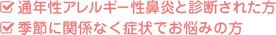 ・通年性アレルギー性鼻炎と診断された方・季節に関係なく症状でお悩みの方