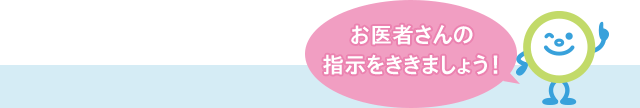 お医者さんの指示をききましょう！