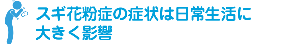 スギ花粉症の症状は日常生活に大きく影響