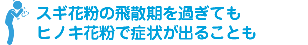 スギ花粉の飛散期を過ぎてもヒノキ花粉で症状が出ることも