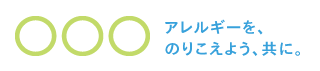 アレルギーを、のりこえよう、共に。