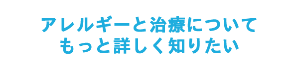 アレルギーと治療についてもっと詳しく知りたい