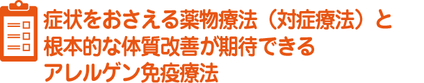 アレルギー性鼻炎の治療症状をおさえる薬物療法（対症療法）と根本的な体質改善が期待できるアレルゲン免疫療法