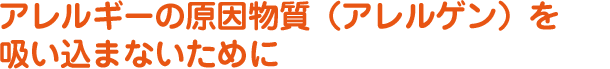 アレルギーの原因物質（アレルゲン）を吸い込まないために