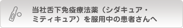 当社舌下免疫療法薬（シダキュア・ミティキュア）を服用中の患者さんへ