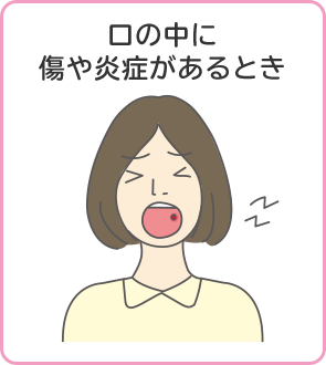 口内炎など、口の中に傷や炎症があるとき