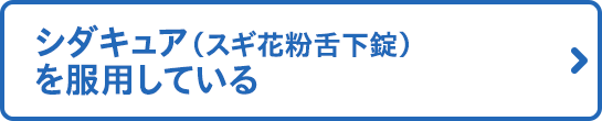 シダキュア（スギ花粉舌下錠）を服用している