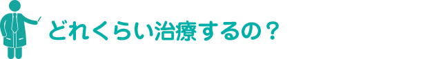 どれくらい治療するの？